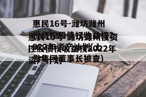 惠民16号-潍坊潍州投资控股债权收益权2022年资产计划(土发集团董事长被查)