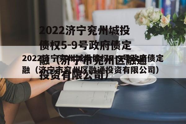 2022济宁兖州城投债权5-9号政府债定融（济宁市兖州区融通投资有限公司）