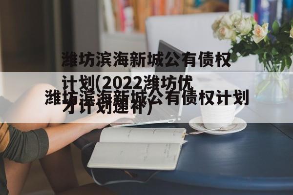 潍坊滨海新城公有债权计划(2022潍坊优才计划递补)