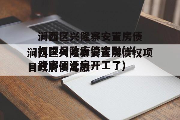 涧西区兴隆寨安置房债权项目政府债定融(兴隆寨回迁房开工了)