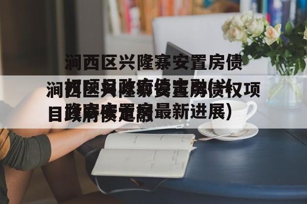 涧西区兴隆寨安置房债权项目政府债定融(兴隆寨安置房最新进展)