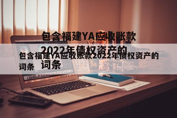 包含福建YA应收账款2022年债权资产的词条