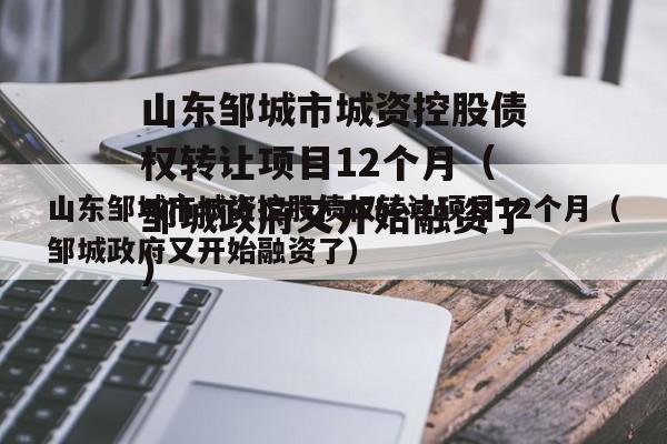 山东邹城市城资控股债权转让项目12个月（邹城政府又开始融资了）