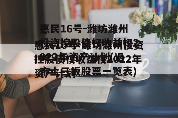 惠民16号-潍坊潍州投资控股债权收益权2022年资产计划(退市上三板股票一览表)