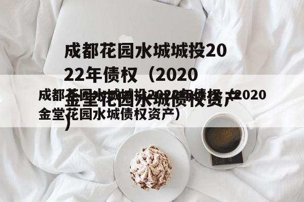 成都花园水城城投2022年债权（2020金堂花园水城债权资产）