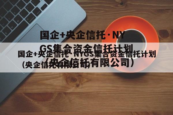 国企+央企信托·NYGS集合资金信托计划（央企信托有限公司）