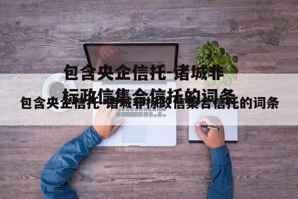 包含央企信托-诸城非标政信集合信托的词条