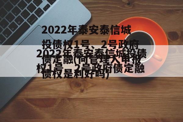 2022年泰安泰信城投债权1号、2号政府债定融(向管理人申报债权是利好吗)