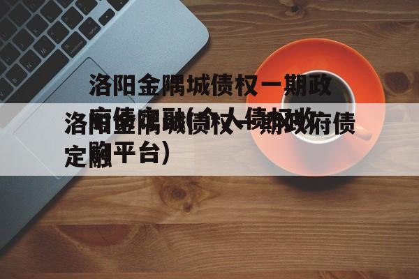 洛阳金隅城债权一期政府债定融(个人债权收购平台)