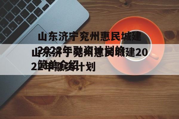 山东济宁兖州惠民城建2022年融资计划的简单介绍