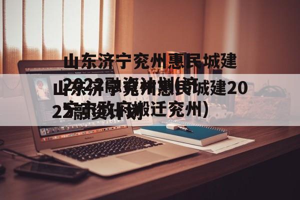 山东济宁兖州惠民城建2022融资计划(济宁市政府搬迁兖州)