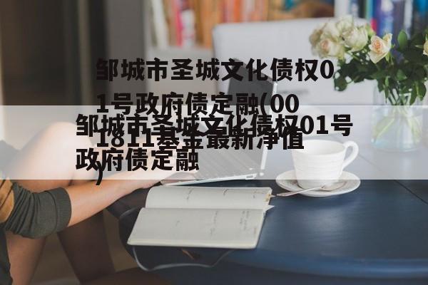 邹城市圣城文化债权01号政府债定融(001811基金最新净值)