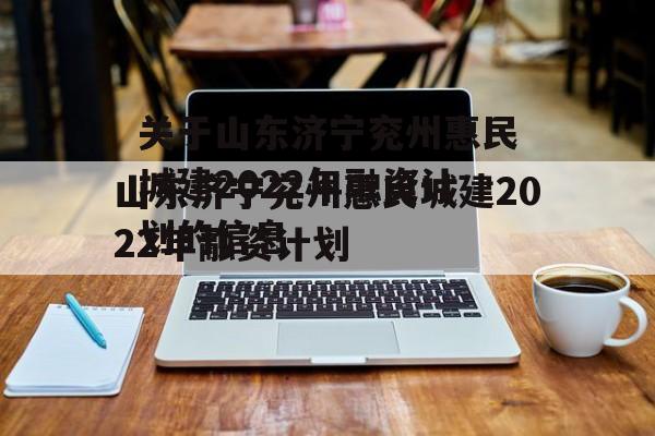 关于山东济宁兖州惠民城建2022年融资计划的信息