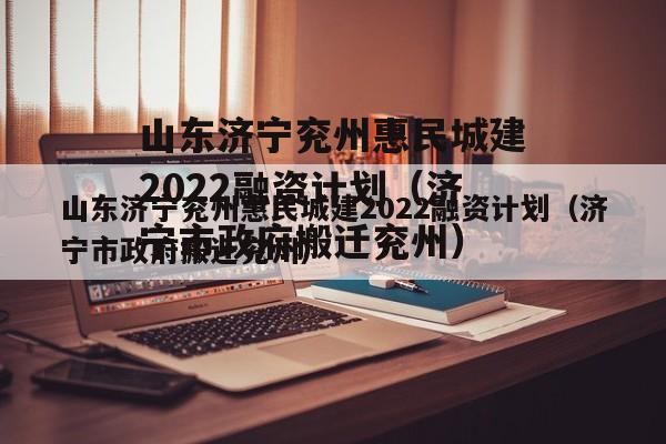 山东济宁兖州惠民城建2022融资计划（济宁市政府搬迁兖州）