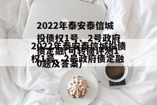 2022年泰安泰信城投债权1号、2号政府债定融(可转债评测10题及答案)