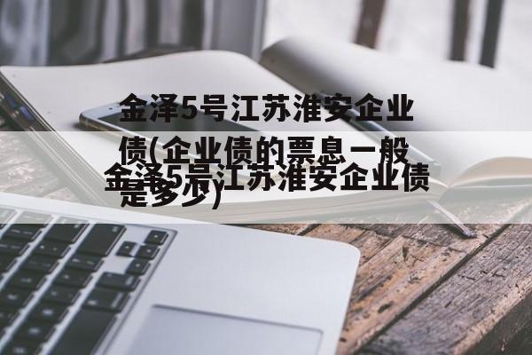 金泽5号江苏淮安企业债(企业债的票息一般是多少)