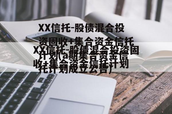 XX信托-股债混合投资固收+集合资金信托计划(a期集合资金信托计划成立公告)