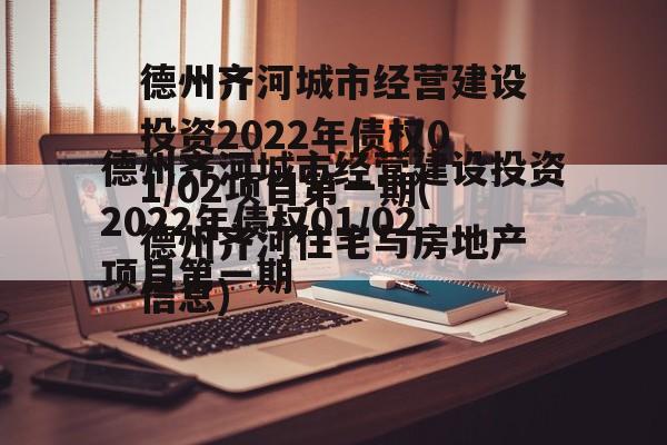 德州齐河城市经营建设投资2022年债权01/02项目第一期(德州齐河住宅与房地产信息)