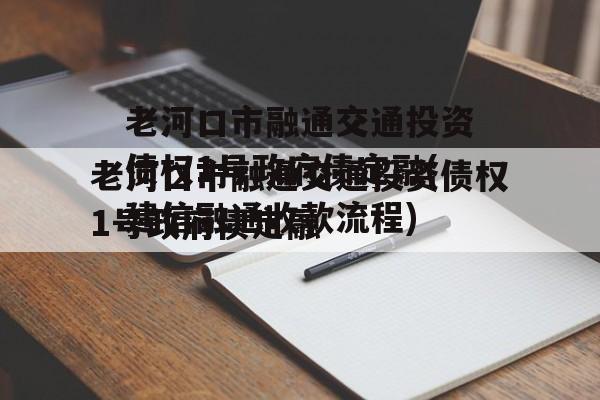 老河口市融通交通投资债权1号政府债定融(建信融通收款流程)