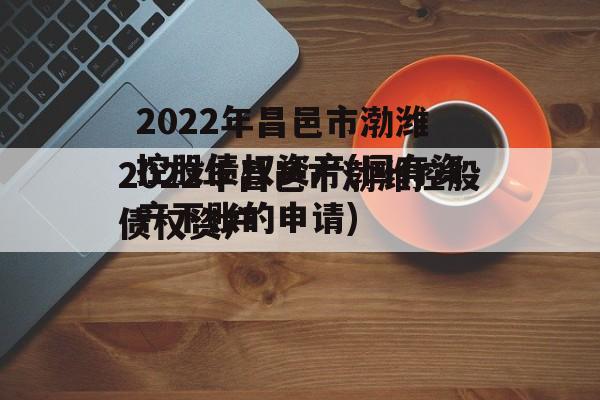 2022年昌邑市渤潍控股债权资产(国有资产下账的申请)