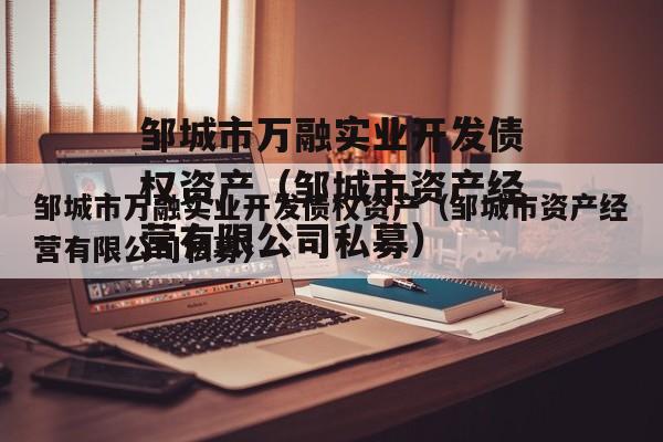 邹城市万融实业开发债权资产（邹城市资产经营有限公司私募）