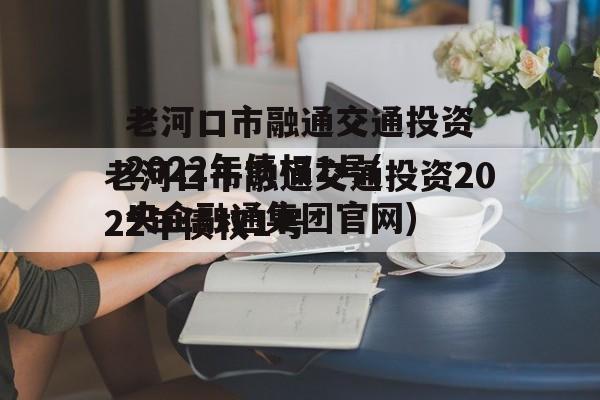 老河口市融通交通投资2022年债权1号(央企融通集团官网)