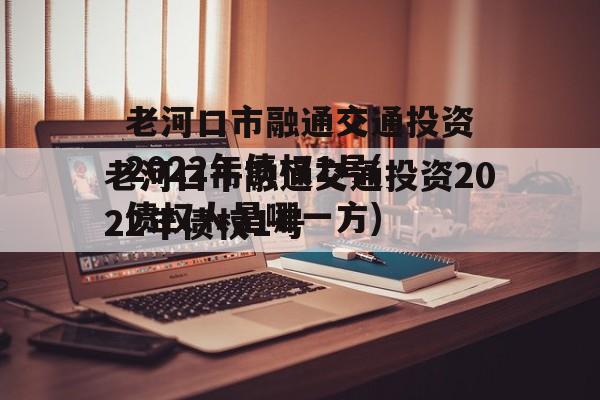 老河口市融通交通投资2022年债权1号(债权人是哪一方)