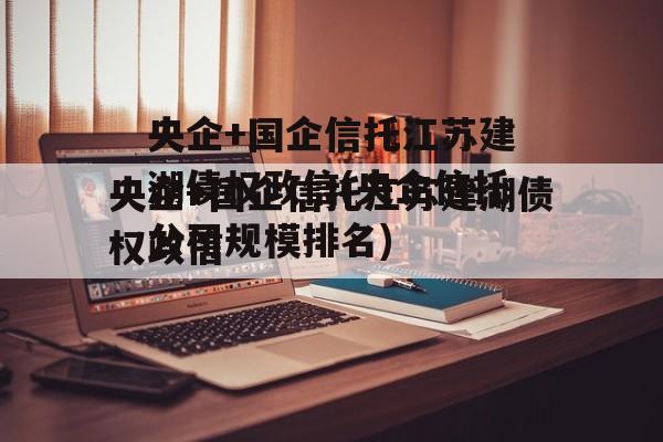 央企+国企信托江苏建湖债权政信(央企信托公司规模排名)