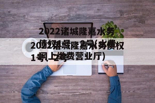 2022诸城隆嘉水务债权1号、2号(水费网上缴费营业厅)