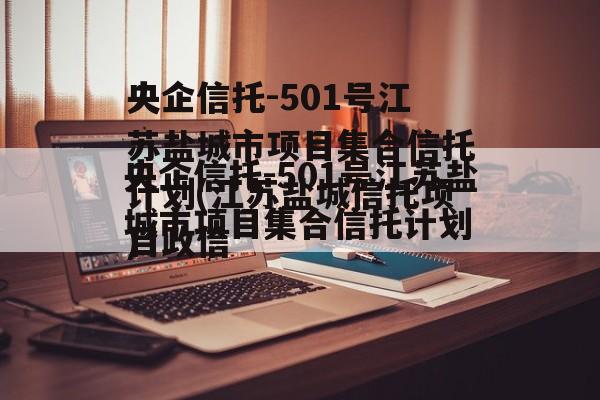 央企信托-501号江苏盐城市项目集合信托计划(江苏盐城信托项目政信
)