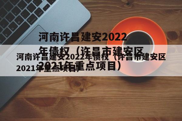 河南许昌建安2022年债权（许昌市建安区2021年重点项目）