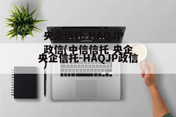 央企信托-HAQJP政信(中信信托 央企)