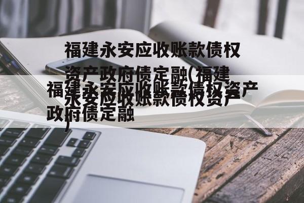 福建永安应收账款债权资产政府债定融(福建永安应收账款债权资产)
