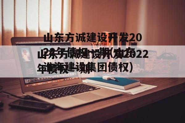 山东方诚建设开发2022年债权一期(山东淮海建设集团债权)
