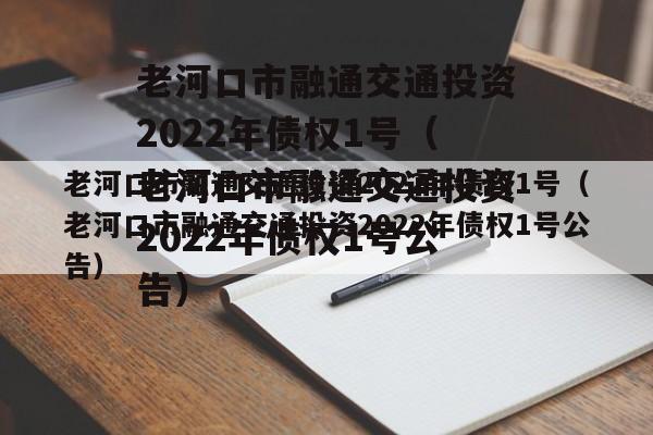 老河口市融通交通投资2022年债权1号（老河口市融通交通投资2022年债权1号公告）