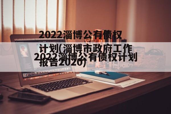 2022淄博公有债权计划(淄博市政府工作报告2020)