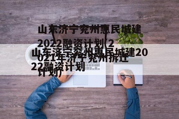 山东济宁兖州惠民城建2022融资计划(2021年济宁兖州拆迁计划)