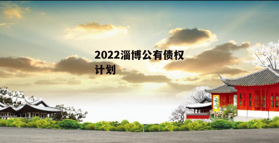 2022淄博公有债权计划