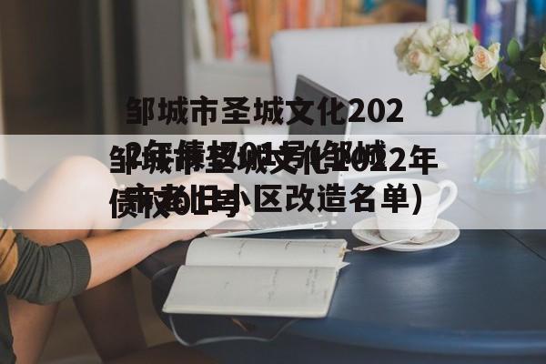 邹城市圣城文化2022年债权01号(邹城市老旧小区改造名单)