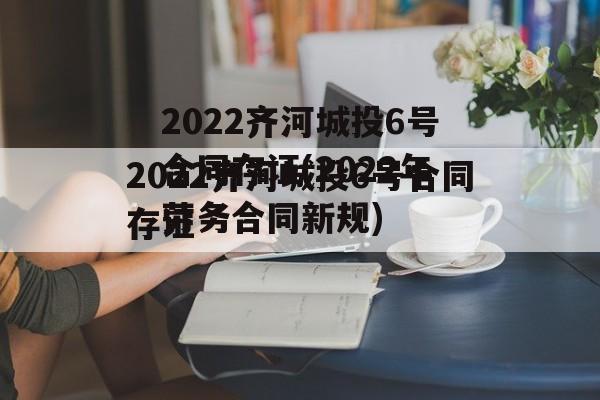 2022齐河城投6号合同存证(2022年劳务合同新规)