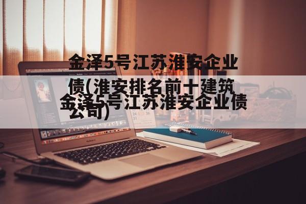 金泽5号江苏淮安企业债(淮安排名前十建筑公司)