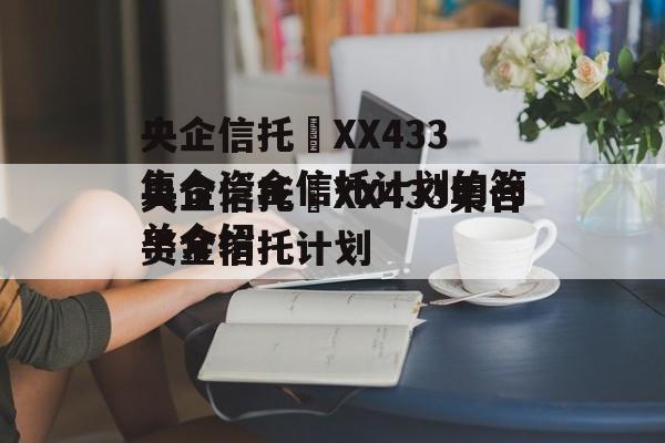 央企信托•XX433集合资金信托计划的简单介绍