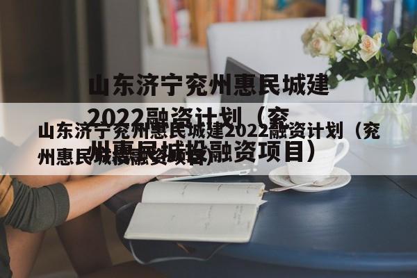 山东济宁兖州惠民城建2022融资计划（兖州惠民城投融资项目）