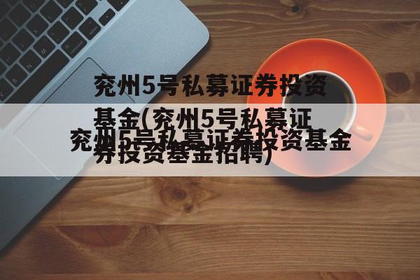 兖州5号私募证券投资基金(兖州5号私募证券投资基金招聘)