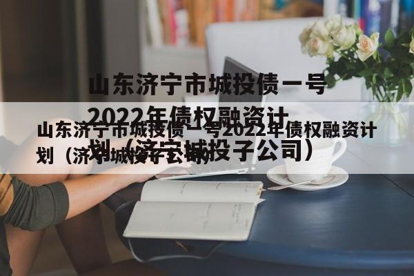 山东济宁市城投债一号2022年债权融资计划（济宁城投子公司）