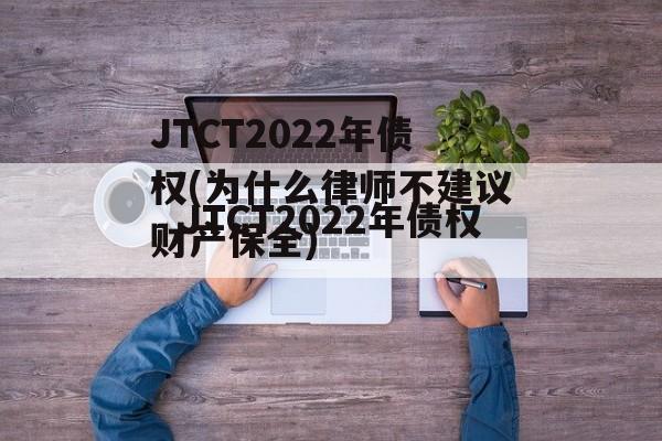 JTCT2022年债权(为什么律师不建议财产保全)