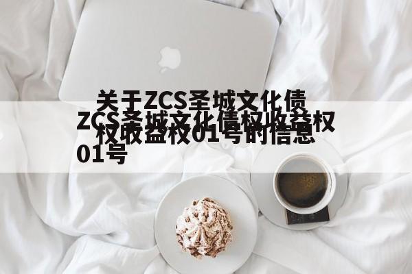 关于ZCS圣城文化债权收益权01号的信息
