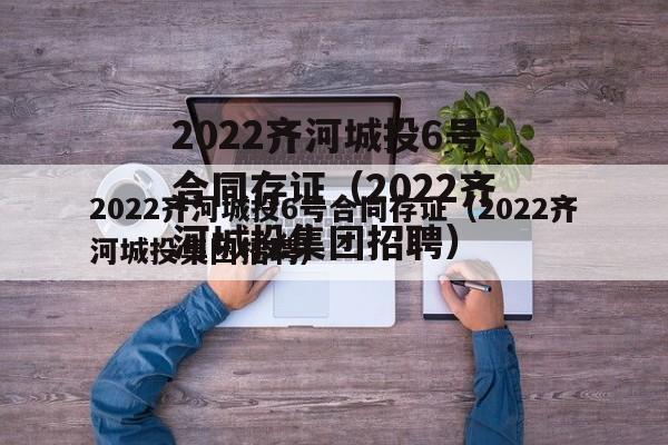 2022齐河城投6号合同存证（2022齐河城投集团招聘）