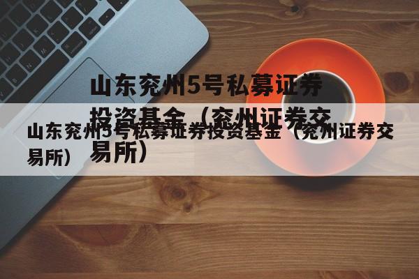 山东兖州5号私募证券投资基金（兖州证券交易所）