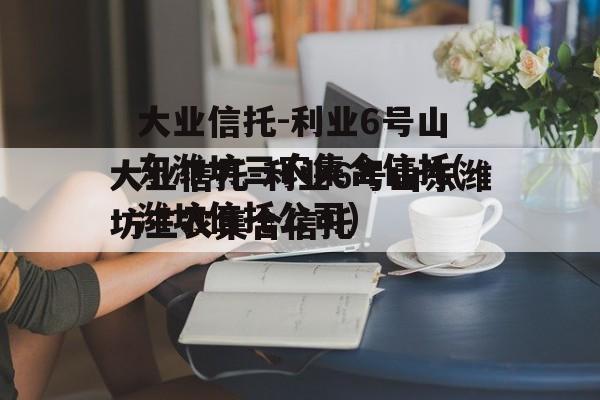 大业信托-利业6号山东潍坊三农集合信托(潍坊信托公司)